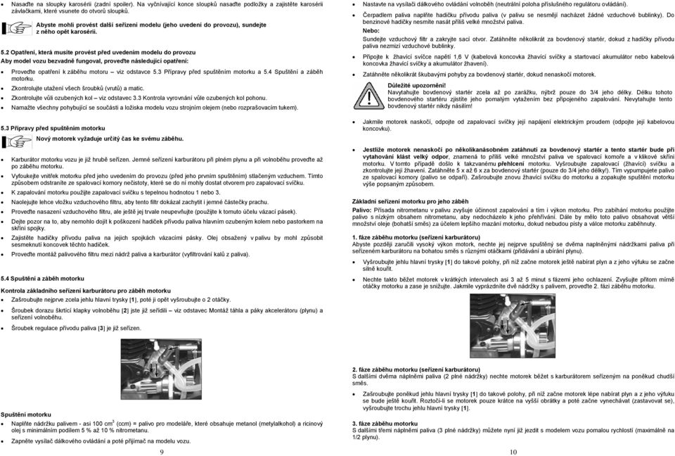 2 Opatření, která musíte provést před uvedením modelu do provozu Aby model vozu bezvadně fungoval, proveďte následující opatření: Proveďte opatření k záběhu motoru viz odstavce 5.