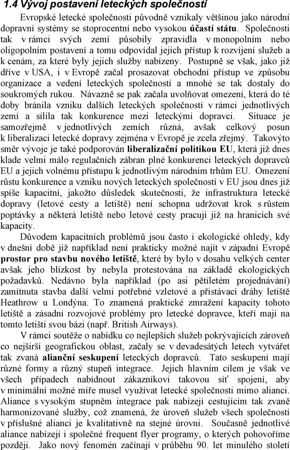 Postupně se však, jako již dříve v USA, i v Evropě začal prosazovat obchodní přístup ve způsobu organizace a vedení leteckých společností a mnohé se tak dostaly do soukromých rukou.