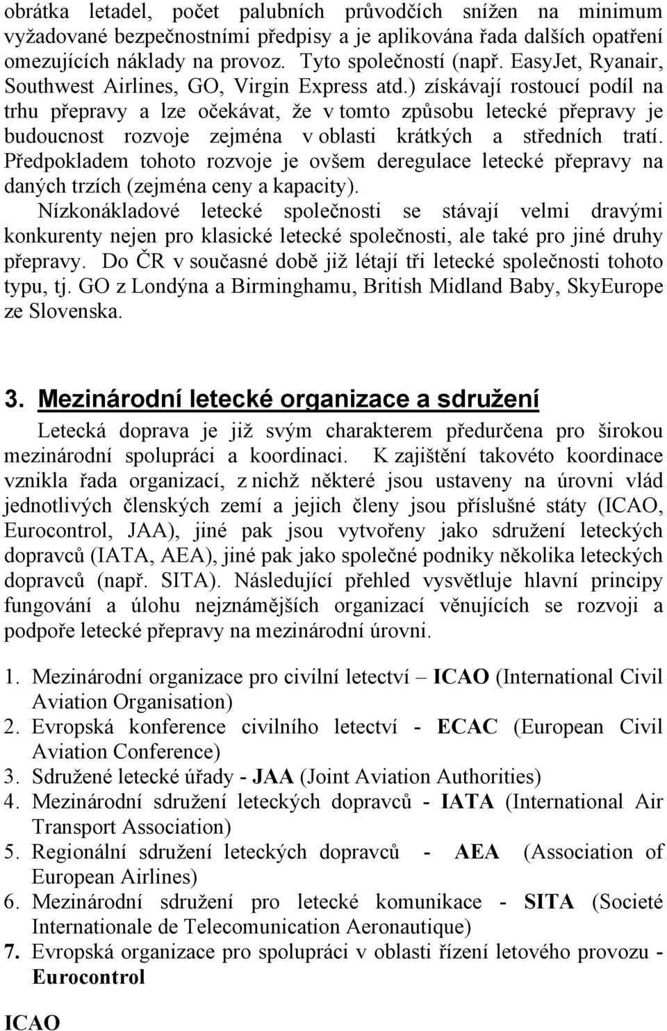 ) získávají rostoucí podíl na trhu přepravy a lze očekávat, že v tomto způsobu letecké přepravy je budoucnost rozvoje zejména v oblasti krátkých a středních tratí.