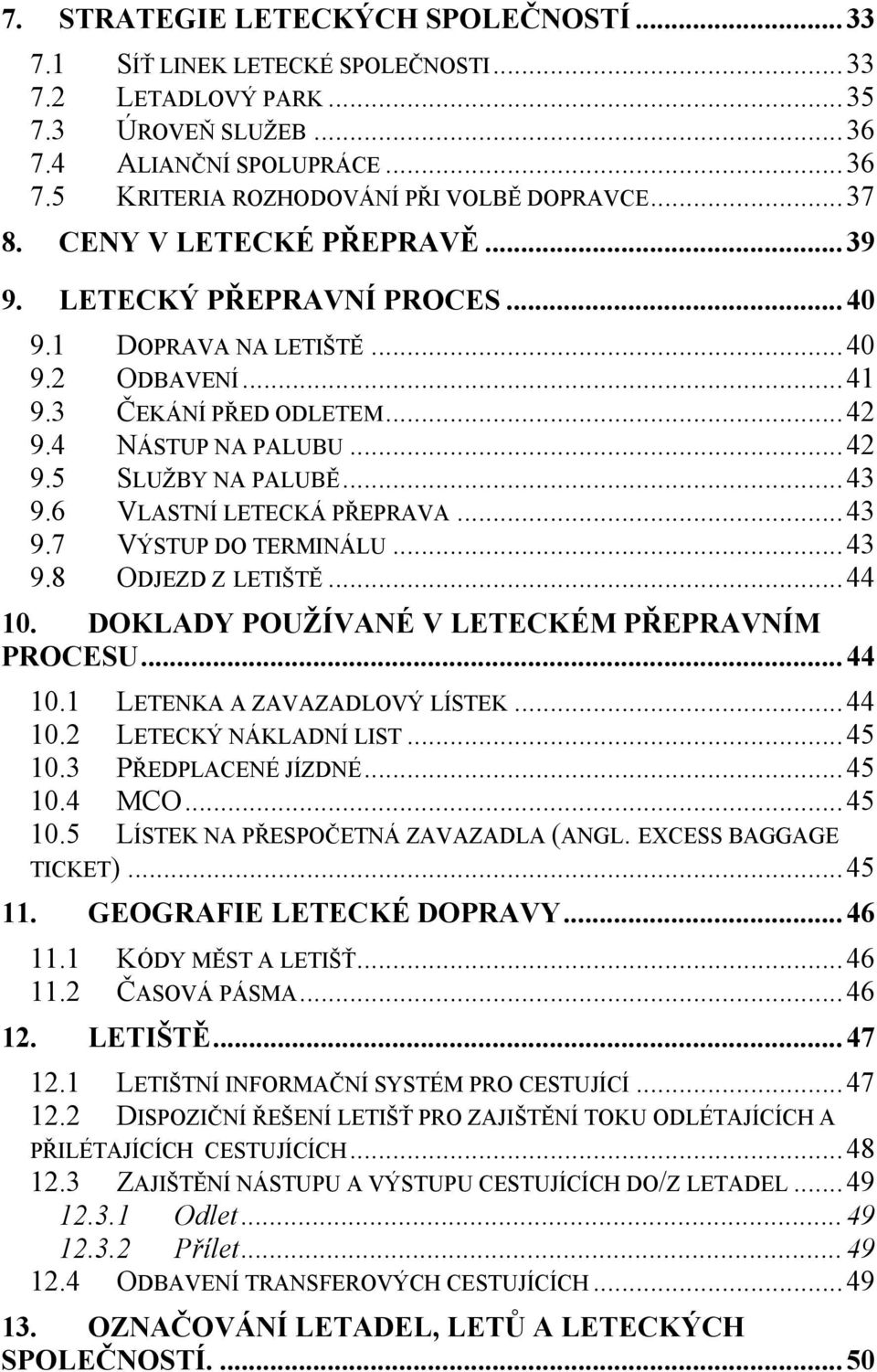 6 VLASTNÍ LETECKÁ PŘEPRAVA...43 9.7 VÝSTUP DO TERMINÁLU...43 9.8 ODJEZD Z LETIŠTĚ...44 10. DOKLADY POUŽÍVANÉ V LETECKÉM PŘEPRAVNÍM PROCESU...44 10.1 LETENKA A ZAVAZADLOVÝ LÍSTEK...44 10.2 LETECKÝ NÁKLADNÍ LIST.