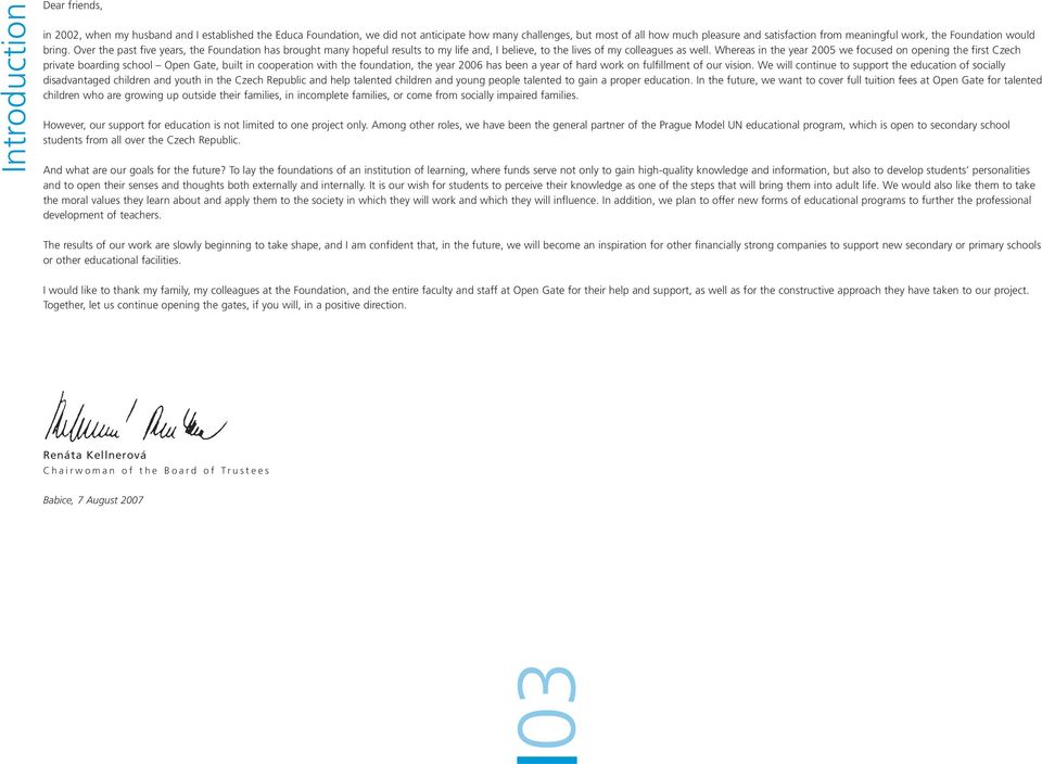 Whereas in the year 2005 we focused on opening the first Czech private boarding school Open Gate, built in cooperation with the foundation, the year 2006 has been a year of hard work on fulfillment