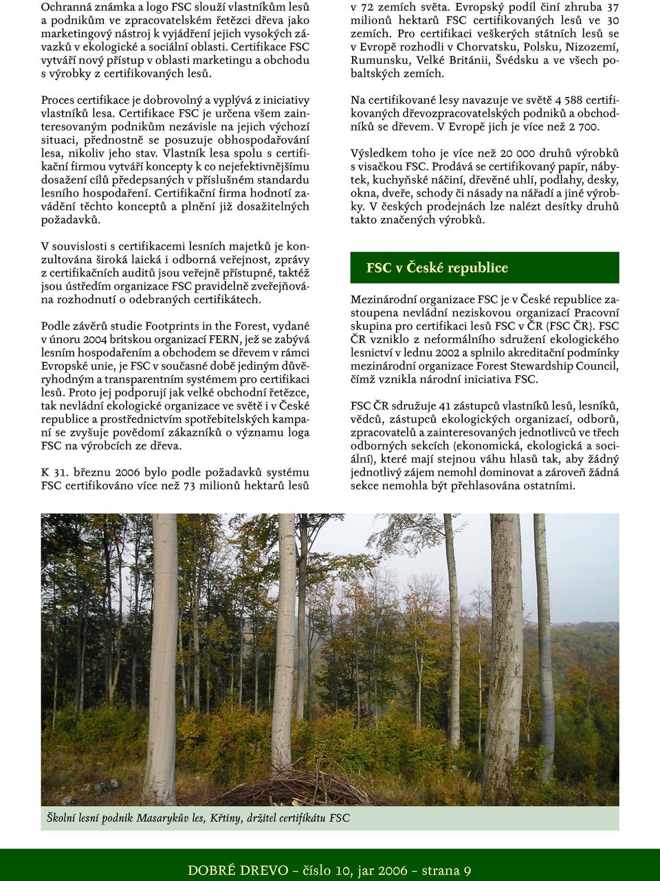 Certifikace FSC je určena všem zainteresovaným podnikům nezávisle na jejich výchozí situaci, přednostně se posuzuje obhospodařování lesa, nikoliv jeho stav.