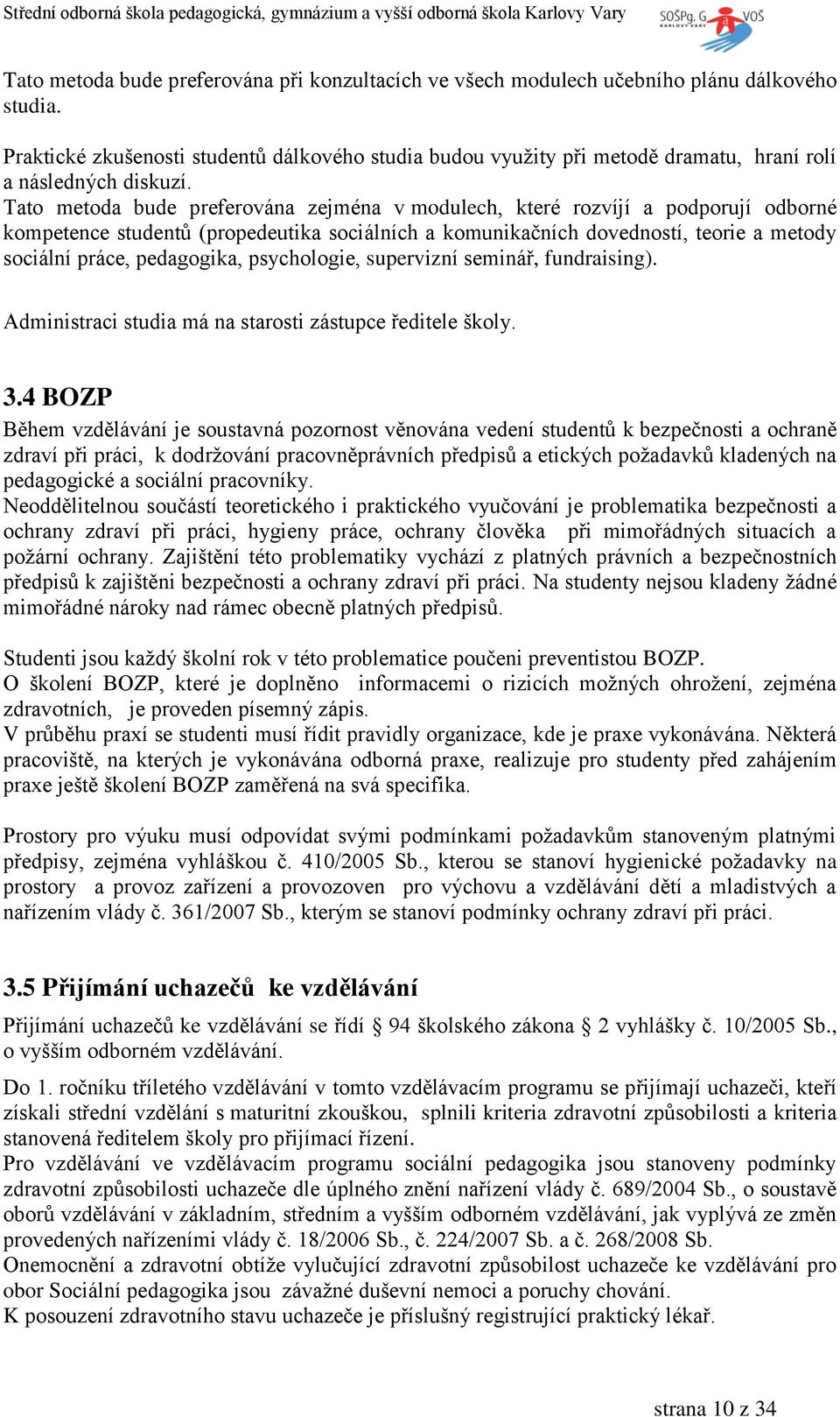 Tato metoda bude preferována zejména v modulech, které rozvíjí a podporují odborné kompetence studentů (propedeutika sociálních a komunikačních dovedností, teorie a metody sociální práce, pedagogika,