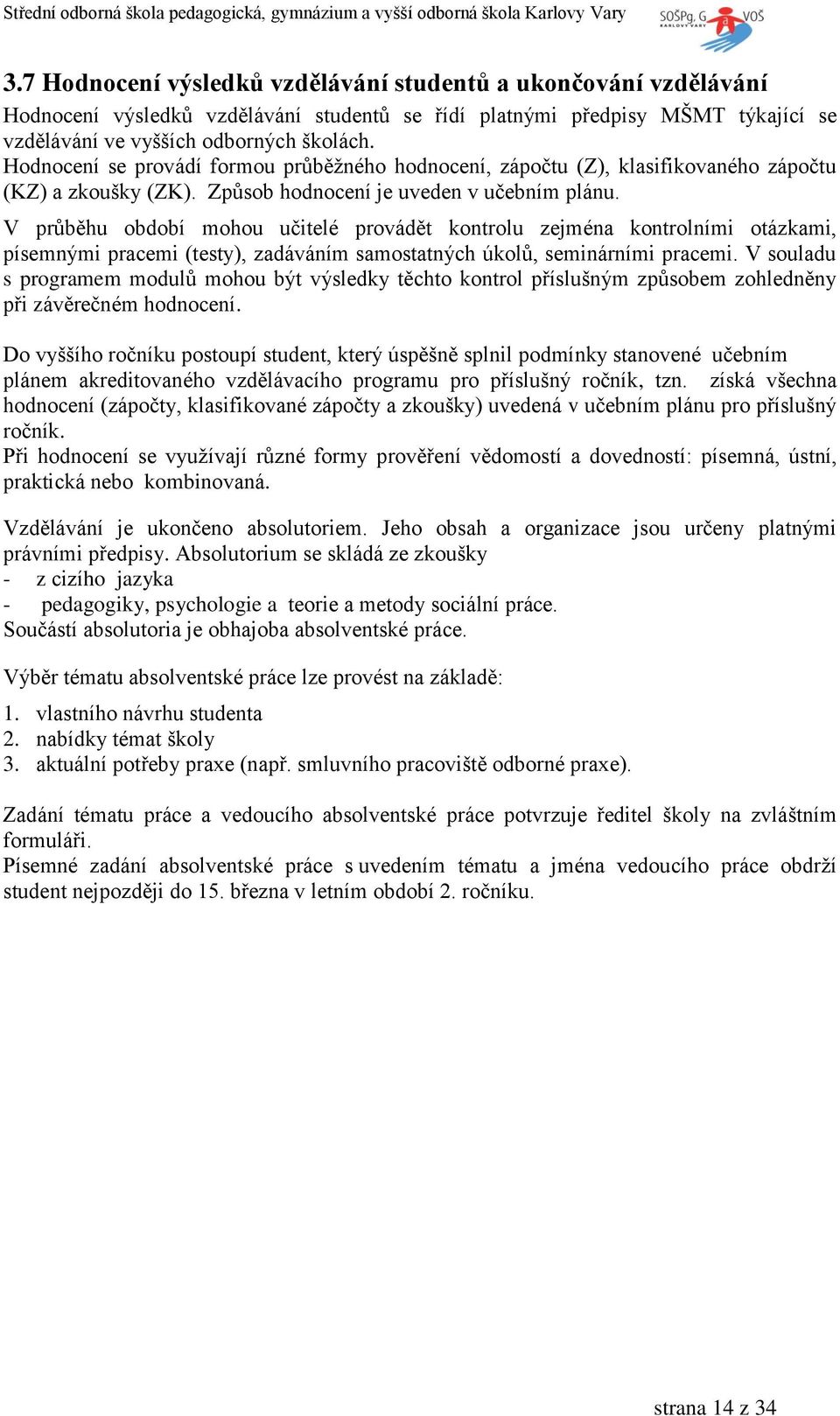 V průběhu období mohou učitelé provádět kontrolu zejména kontrolními otázkami, písemnými pracemi (testy), zadáváním samostatných úkolů, seminárními pracemi.