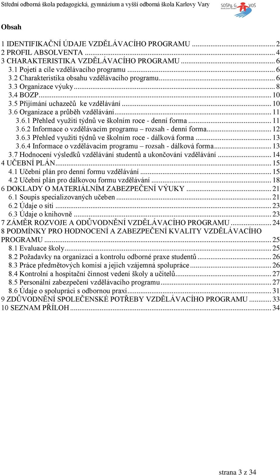 .. 12 3.6.3 Přehled využití týdnů ve školním roce - dálková forma... 13 3.6.4 Informace o vzdělávacím programu rozsah - dálková forma... 13 3.7 Hodnocení výsledků vzdělávání studentů a ukončování vzdělávání.