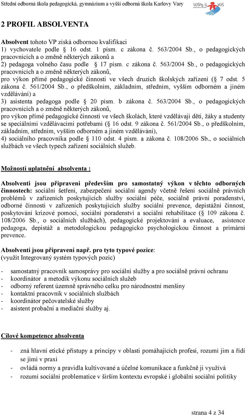 , o pedagogických pracovnících a o změně některých zákonů, pro výkon přímé pedagogické činnosti ve všech druzích školských zařízení ( 7 odst. 5 zákona č. 561/2004 Sb.