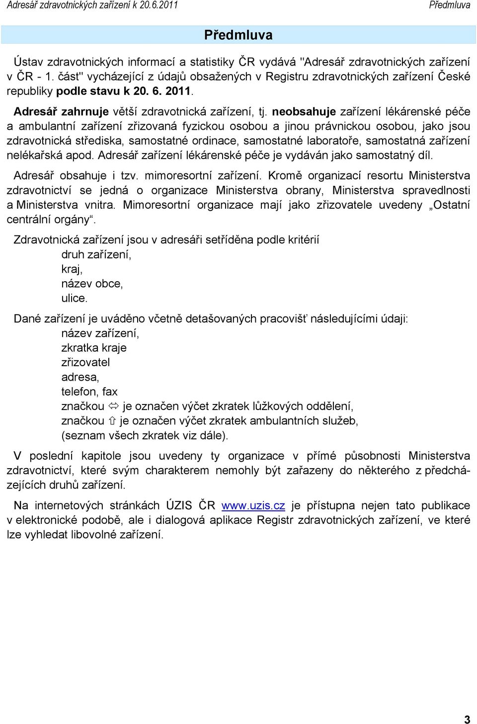 neobsahuje zařízení lékárenské péče a ambulantní zařízení zřizovaná fyzickou osobou a jinou právnickou osobou, jako jsou zdravotnická střediska, samostatné ordinace, samostatné laboratoře, samostatná