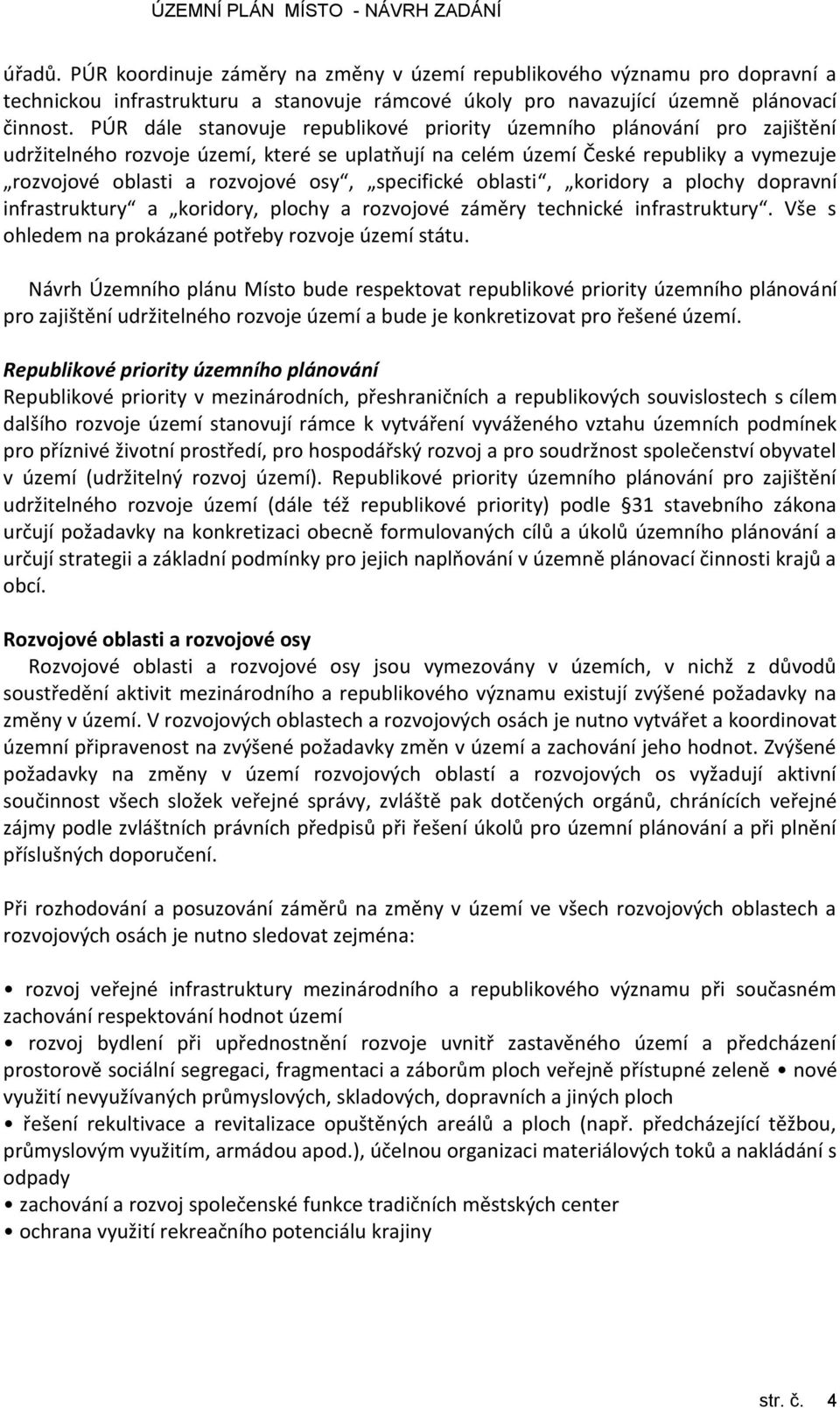 specifické oblasti, koridory a plochy dopravní infrastruktury a koridory, plochy a rozvojové záměry technické infrastruktury. Vše s ohledem na prokázané potřeby rozvoje území státu.