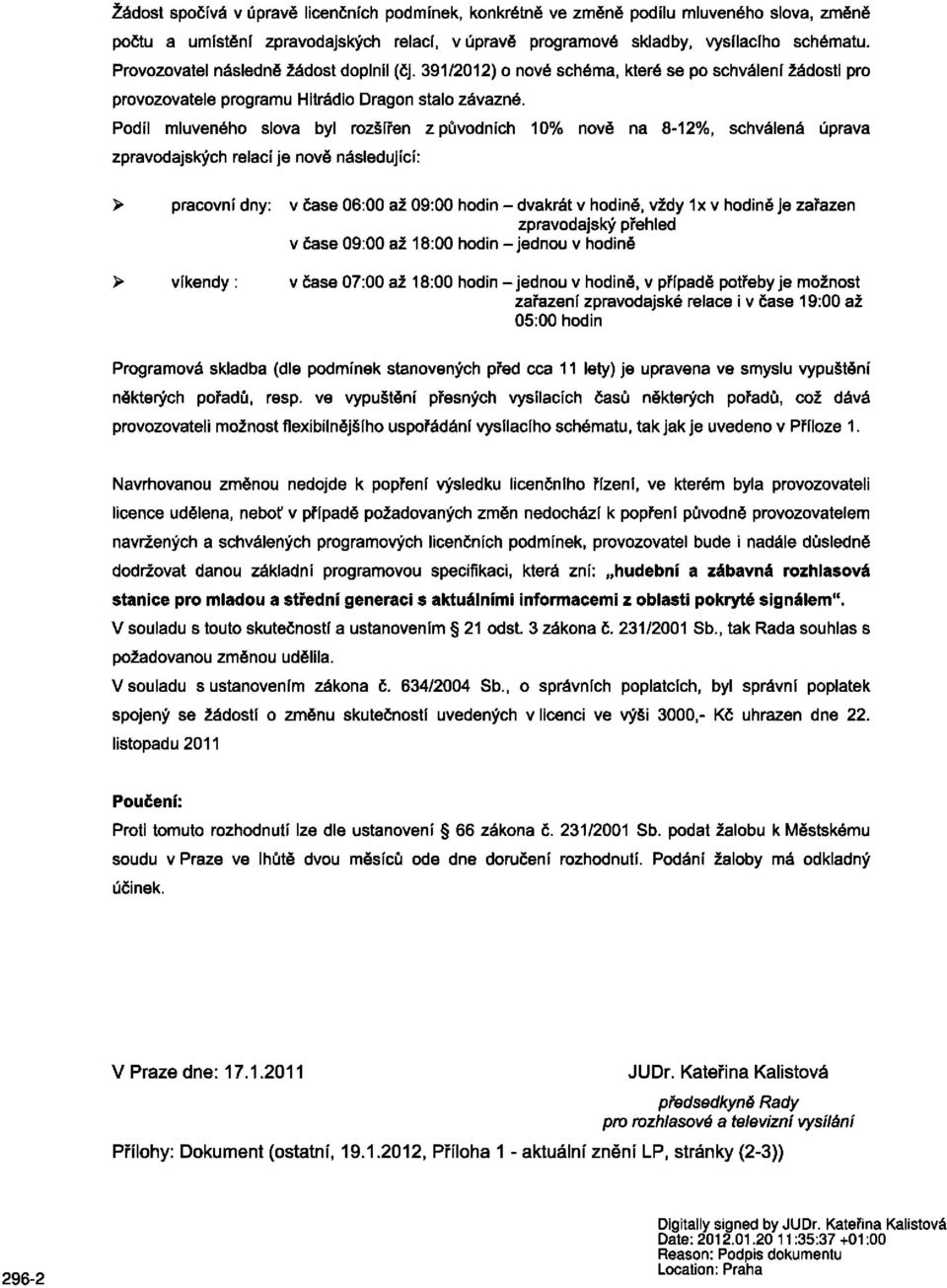 Podíl mluveného slova byl rozšířen z původních 10% nově na 8-12%, schválená úprava zpravodajských relací je nově následující: > pracovní dny: v čase 06:00 až 09:00 hodin - dvakrát v hodině, vždy 1x v