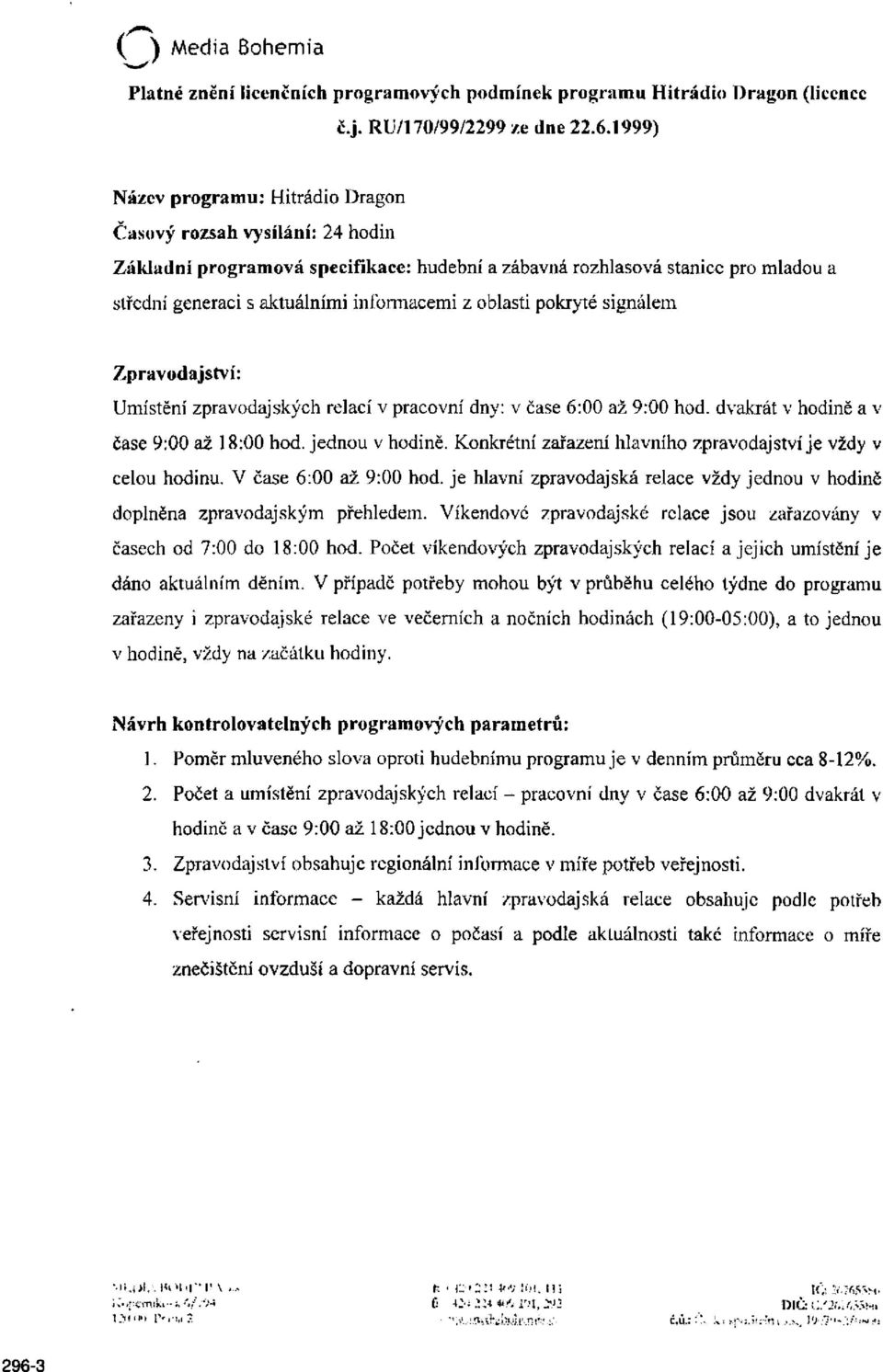 oblasti pokryté signálem Zpravodajství: Umístění zpravodajských relací v pracovní dny: v čase 6:00 až 9:00 hod. dvakrát v hodině a v čase 9:00 až 18:00 hod. jednou v hodině.