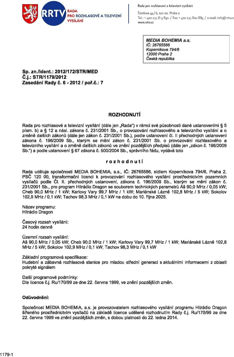 6-2012 / poř.č.: 7 ROZHODNUTÍ Rada pro rozhlasové a televizní vysílání (dále jen Rada") v rámci své působnosti dané ustanoveními 5 písm. b) a 12 a násl. zákona č. 231/2001 Sb.