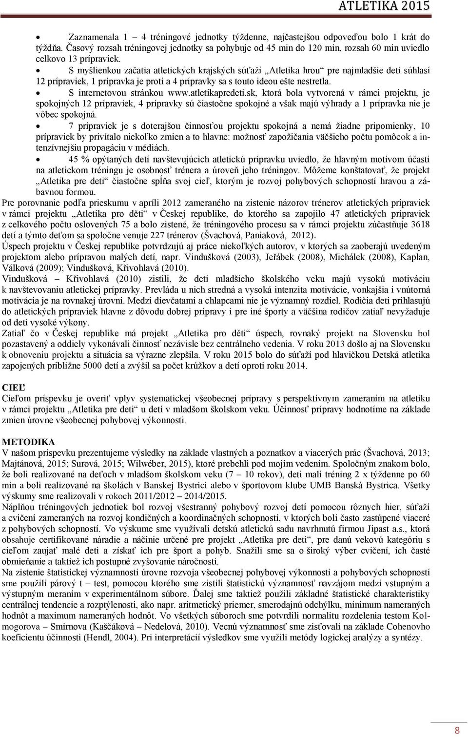 S myšlienkou začatia atletických krajských súťaží Atletika hrou pre najmladšie deti súhlasí 12 prípraviek, 1 prípravka je proti a 4 prípravky sa s touto ideou ešte nestretla.