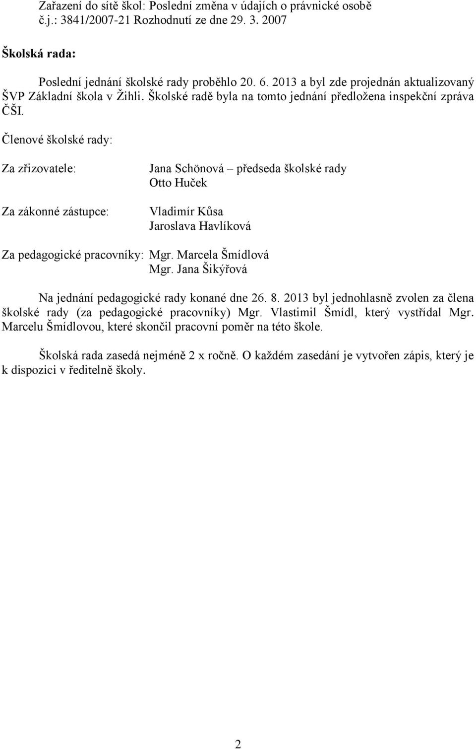 Členové školské rady: Za zřizovatele: Za zákonné zástupce: Jana Schönová předseda školské rady Otto Huček Vladimír Kůsa Jaroslava Havlíková Za pedagogické pracovníky: Mgr. Marcela Šmídlová Mgr.