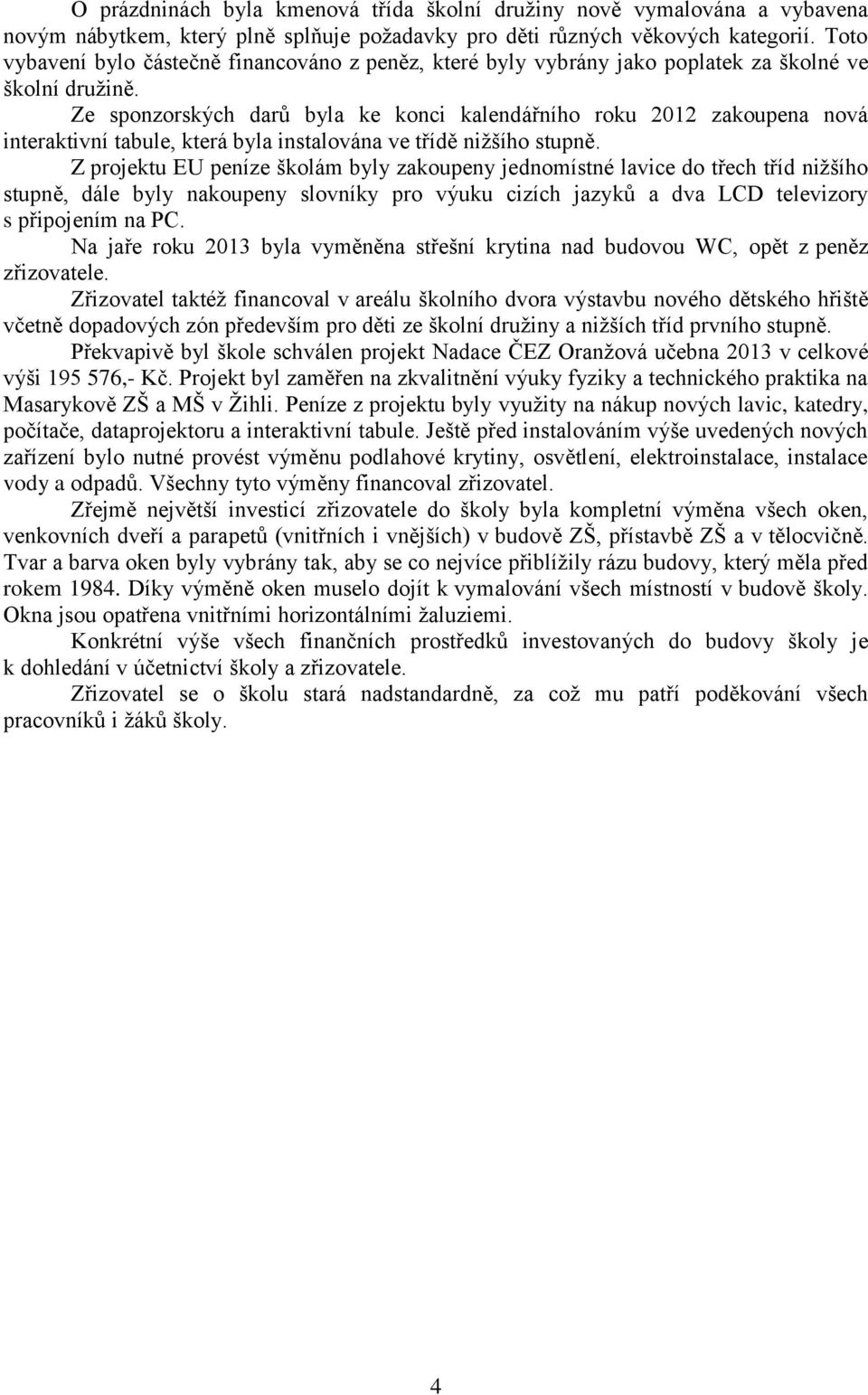 Ze sponzorských darů byla ke konci kalendářního roku 2012 zakoupena nová interaktivní tabule, která byla instalována ve třídě nižšího stupně.