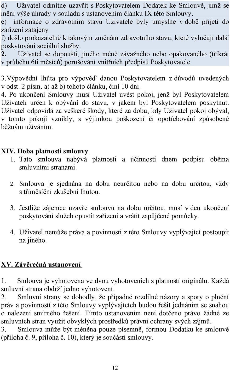 2. Uživatel se dopouští, jiného méně závažného nebo opakovaného (třikrát v průběhu 6ti měsíců) porušování vnitřních předpisů Poskytovatele. 3.