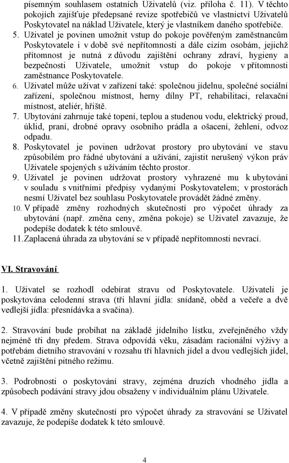 Uživatel je povinen umožnit vstup do pokoje pověřeným zaměstnancům Poskytovatele i v době své nepřítomnosti a dále cizím osobám, jejichž přítomnost je nutná z důvodu zajištění ochrany zdraví, hygieny