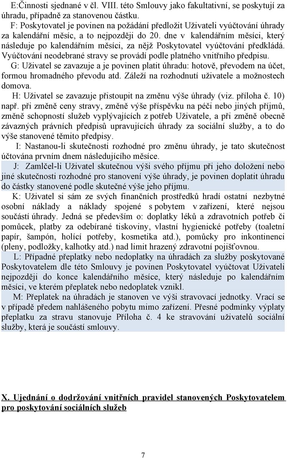 dne v kalendářním měsíci, který následuje po kalendářním měsíci, za nějž Poskytovatel vyúčtování předkládá. Vyúčtování neodebrané stravy se provádí podle platného vnitřního předpisu.