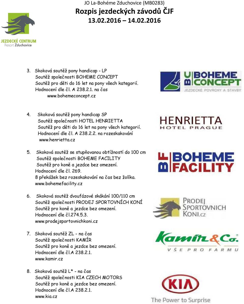 Skoková soutěž se stupňovanou obtížností do 100 cm Soutěž společnosti BOHEME FACILITY Hodnocení dle čl. 269. 8 překážek bez rozeskakování na čas bez žolíka. www.bohemefacility.cz 6.