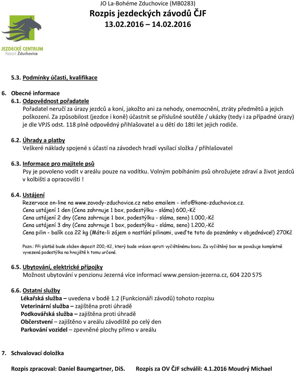 Úhrady a platby Veškeré náklady spojené s účastí na závodech hradí vysílací složka / přihlašovatel 6.3. Informace pro majitele psů Psy je povoleno vodit v areálu pouze na vodítku.