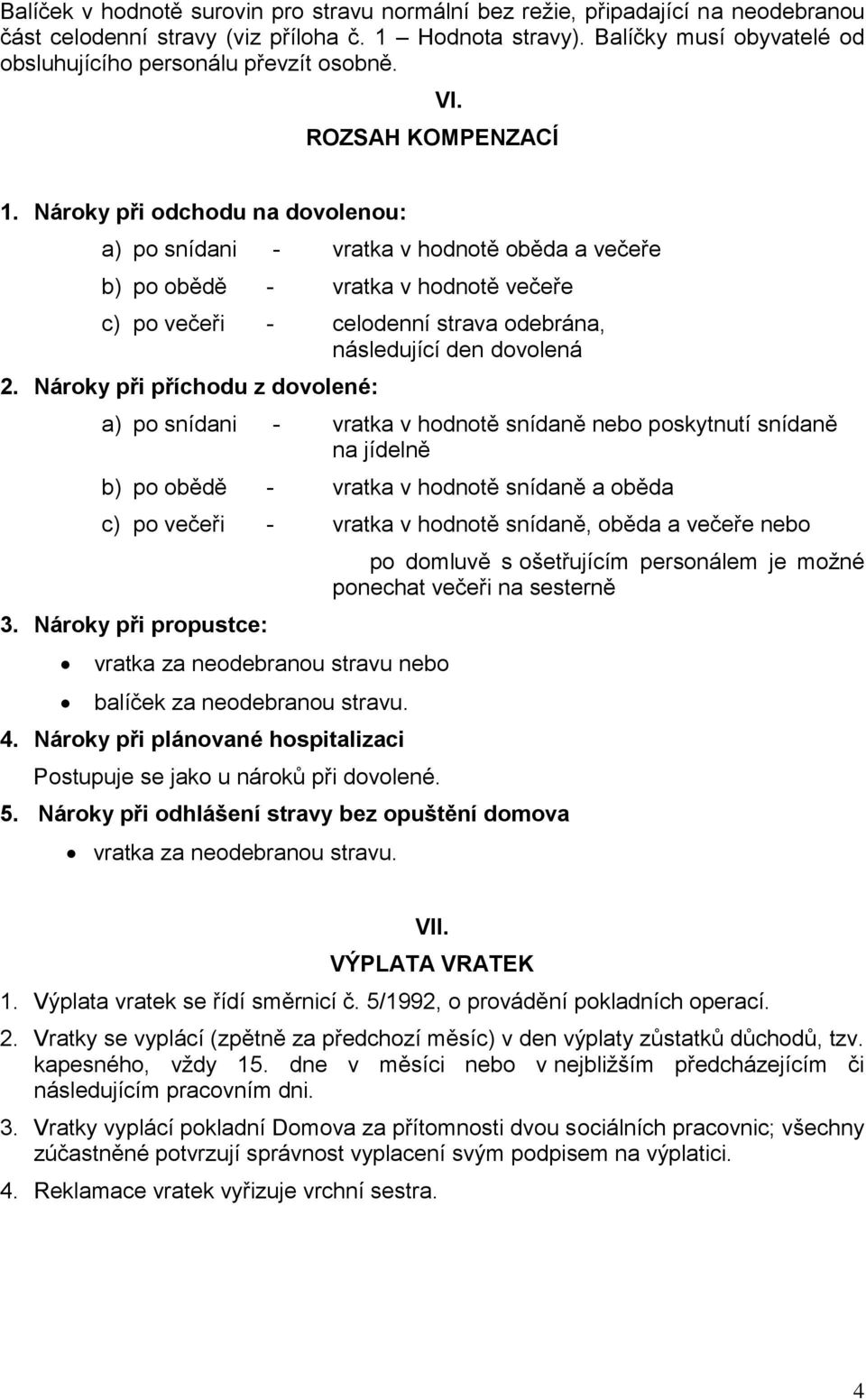 Nároky při odchodu na dovolenou: a) po snídani - vratka v hodnotě oběda a večeře b) po obědě - vratka v hodnotě večeře c) po večeři - celodenní strava odebrána, následující den dovolená 2.