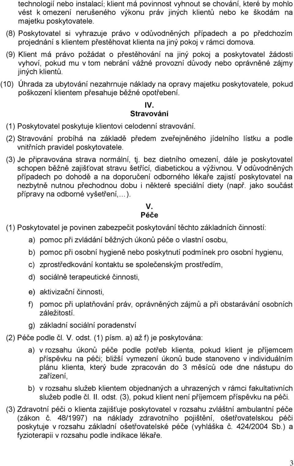 (9) Klient má právo požádat o přestěhování na jiný pokoj a poskytovatel žádosti vyhoví, pokud mu v tom nebrání vážné provozní důvody nebo oprávněné zájmy jiných klientů.