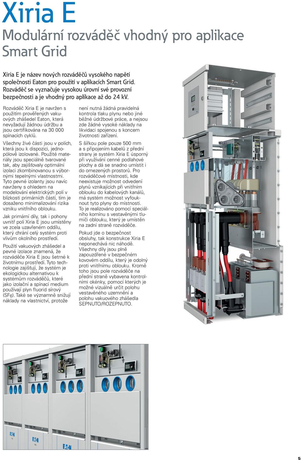 Rozváděč Xiria E je navržen s použitím prověřených vaku - ových zhášedel Eaton, která nevyžadují žádnou údržbu a jsou certifikována na 30 000 spínacích cyklů.