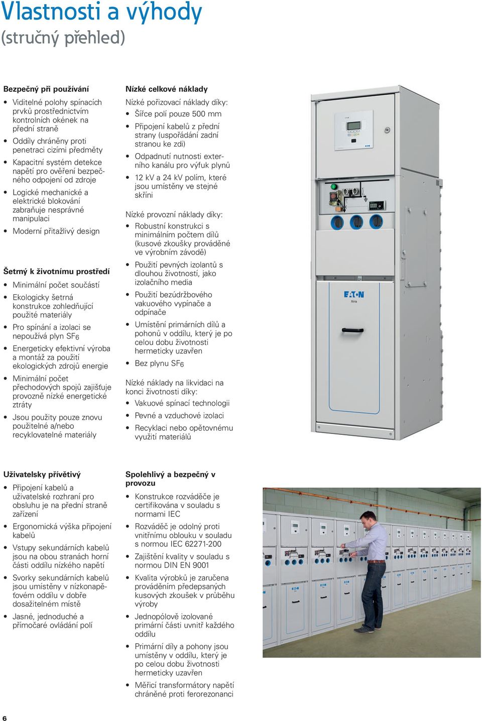 prostředí Minimální počet součástí Ekologicky šetrná konstrukce zohledňující použité materiály Pro spínání a izolaci se nepoužívá plyn SF6 Energeticky efektivní výroba a montáž za použití