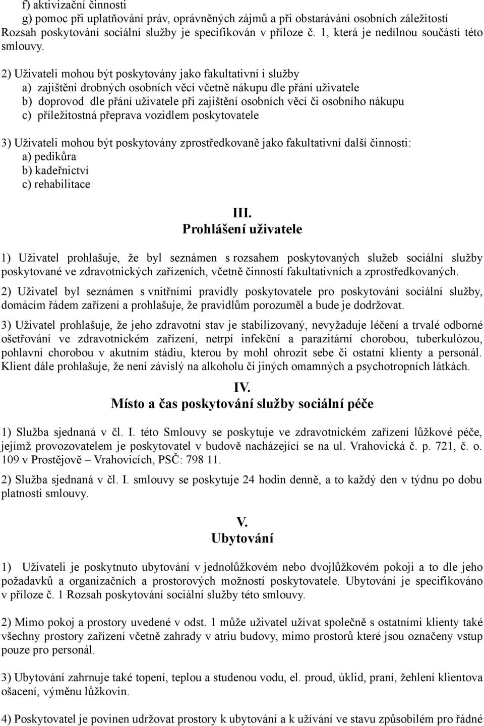 2) Uživateli mohou být poskytovány jako fakultativní i služby a) zajištění drobných osobních věcí včetně nákupu dle přání uživatele b) doprovod dle přání uživatele při zajištění osobních věcí či