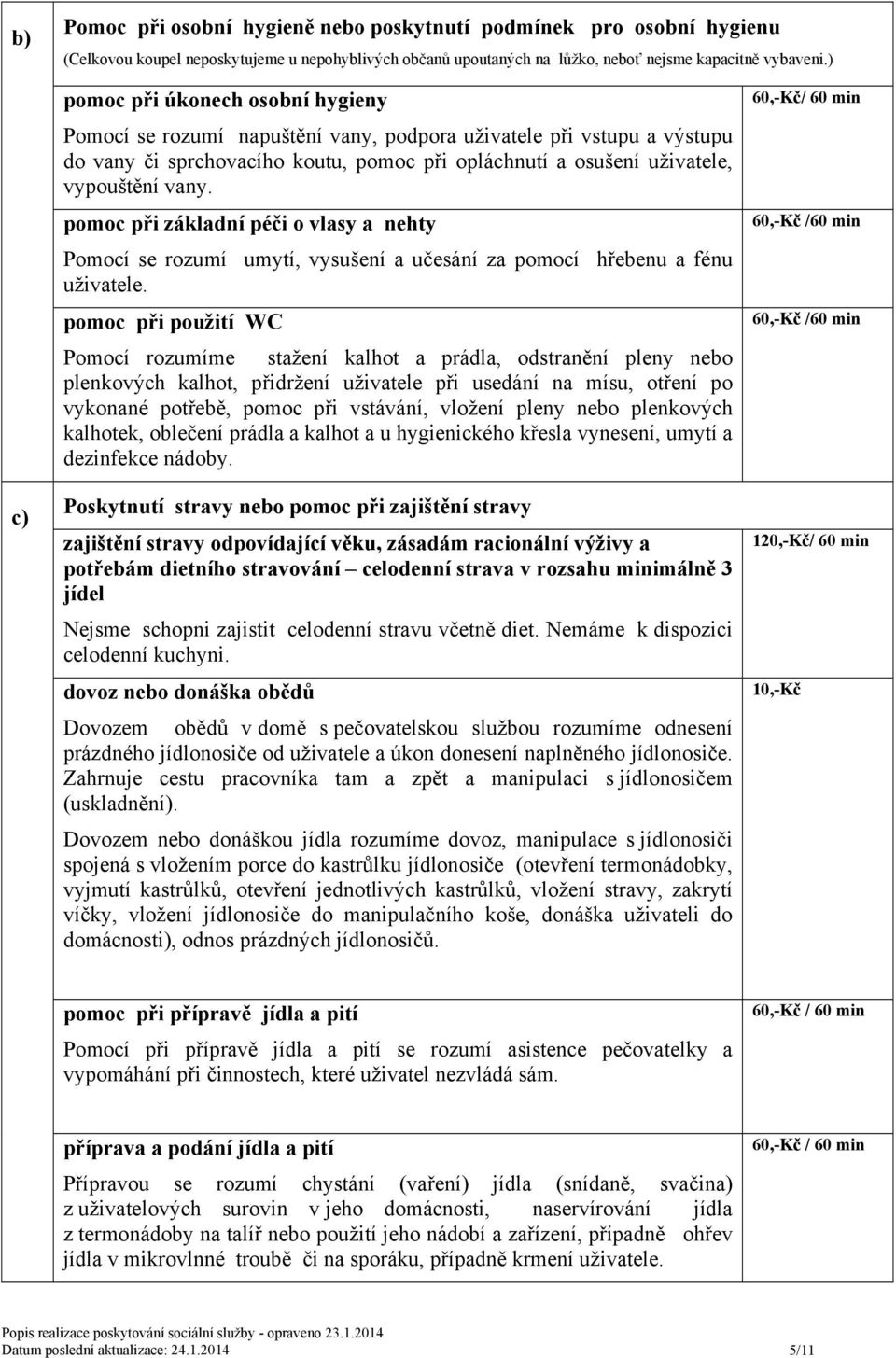 pomoc při základní péči o vlasy a nehty Pomocí se rozumí umytí, vysušení a učesání za pomocí hřebenu a fénu uživatele.