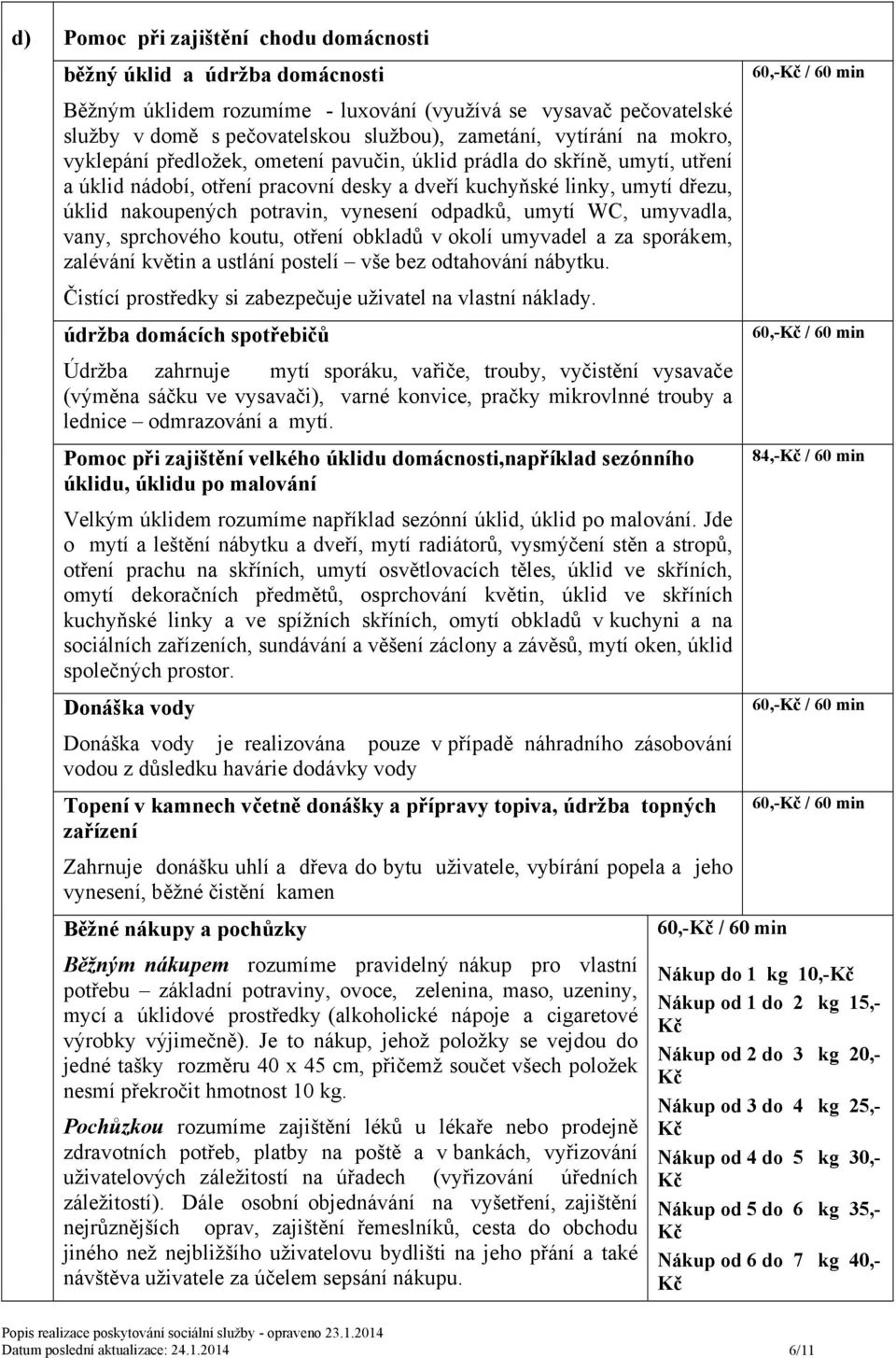 odpadků, umytí WC, umyvadla, vany, sprchového koutu, otření obkladů v okolí umyvadel a za sporákem, zalévání květin a ustlání postelí vše bez odtahování nábytku.