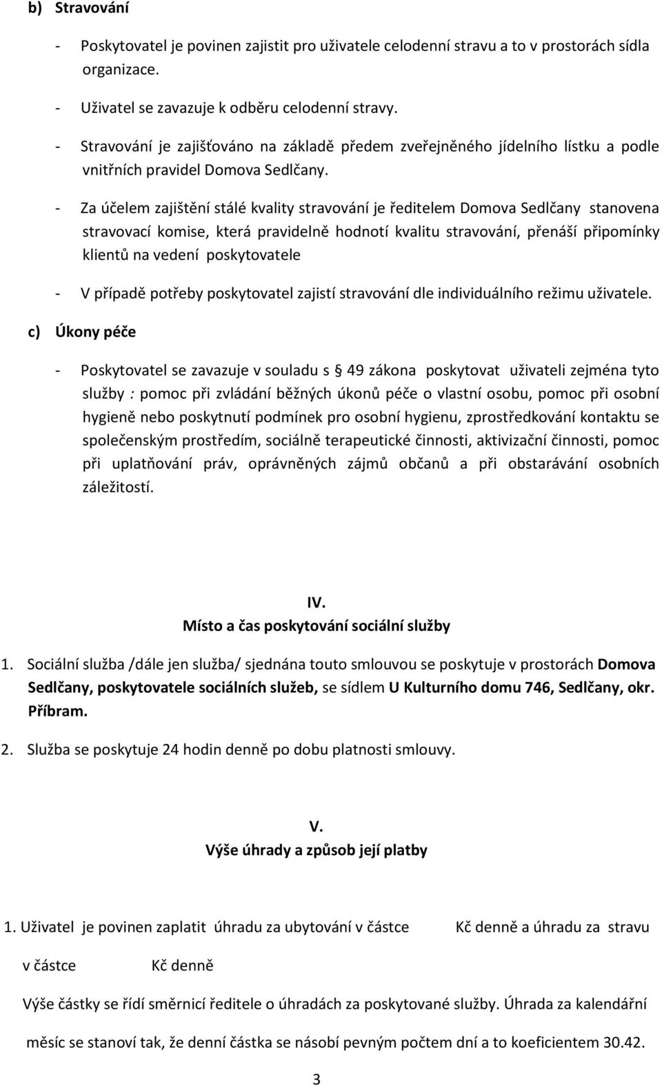 - Za účelem zajištění stálé kvality stravování je ředitelem Domova Sedlčany stanovena stravovací komise, která pravidelně hodnotí kvalitu stravování, přenáší připomínky klientů na vedení