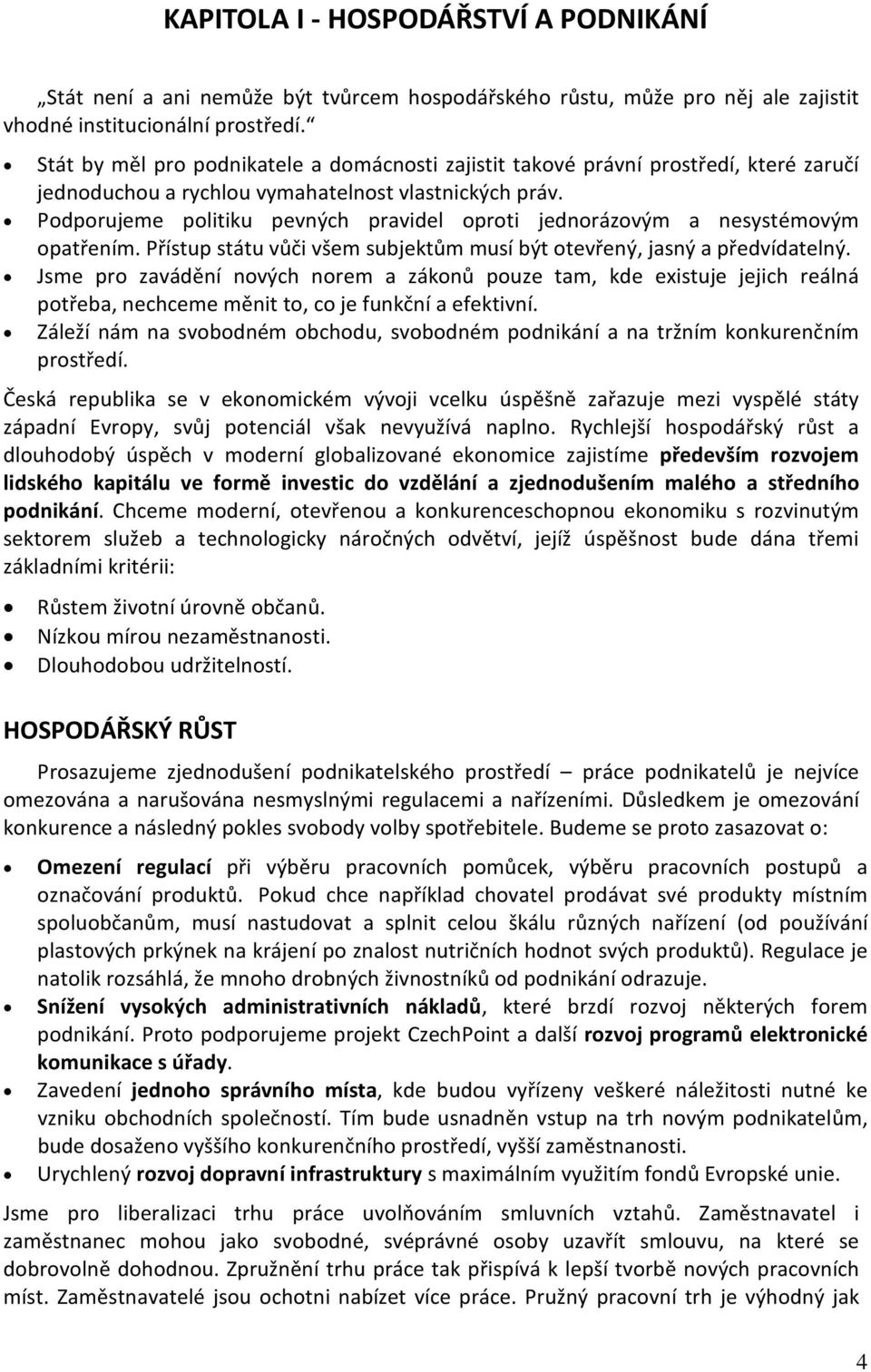 Podporujeme politiku pevných pravidel oproti jednorázovým a nesystémovým opatřením. Přístup státu vůči všem subjektům musí být otevřený, jasný a předvídatelný.