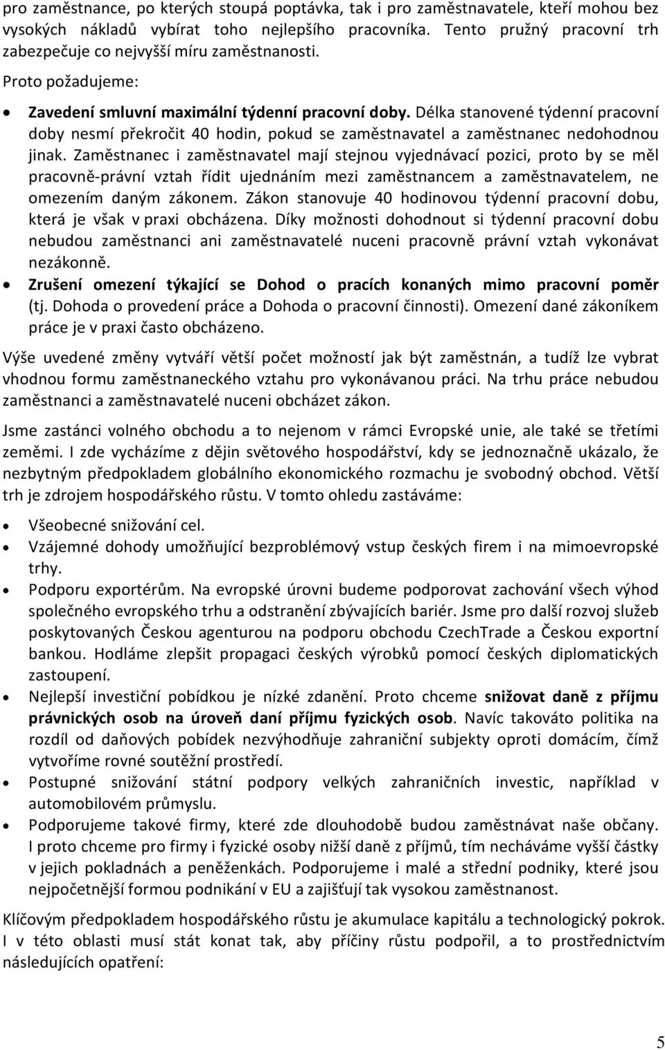 Délka stanovené týdenní pracovní doby nesmí překročit 40 hodin, pokud se zaměstnavatel a zaměstnanec nedohodnou jinak.