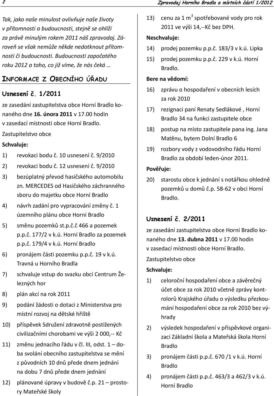 1/2011 ze zasedání zastupitelstva obce Horní Bradlo konaného dne 16. února 2011 v 17.00 hodin v zasedací místnosti obce Horní Bradlo. Zastupitelstvo obce Schvaluje: 1) revokaci bodu č. 10 usnesení č.