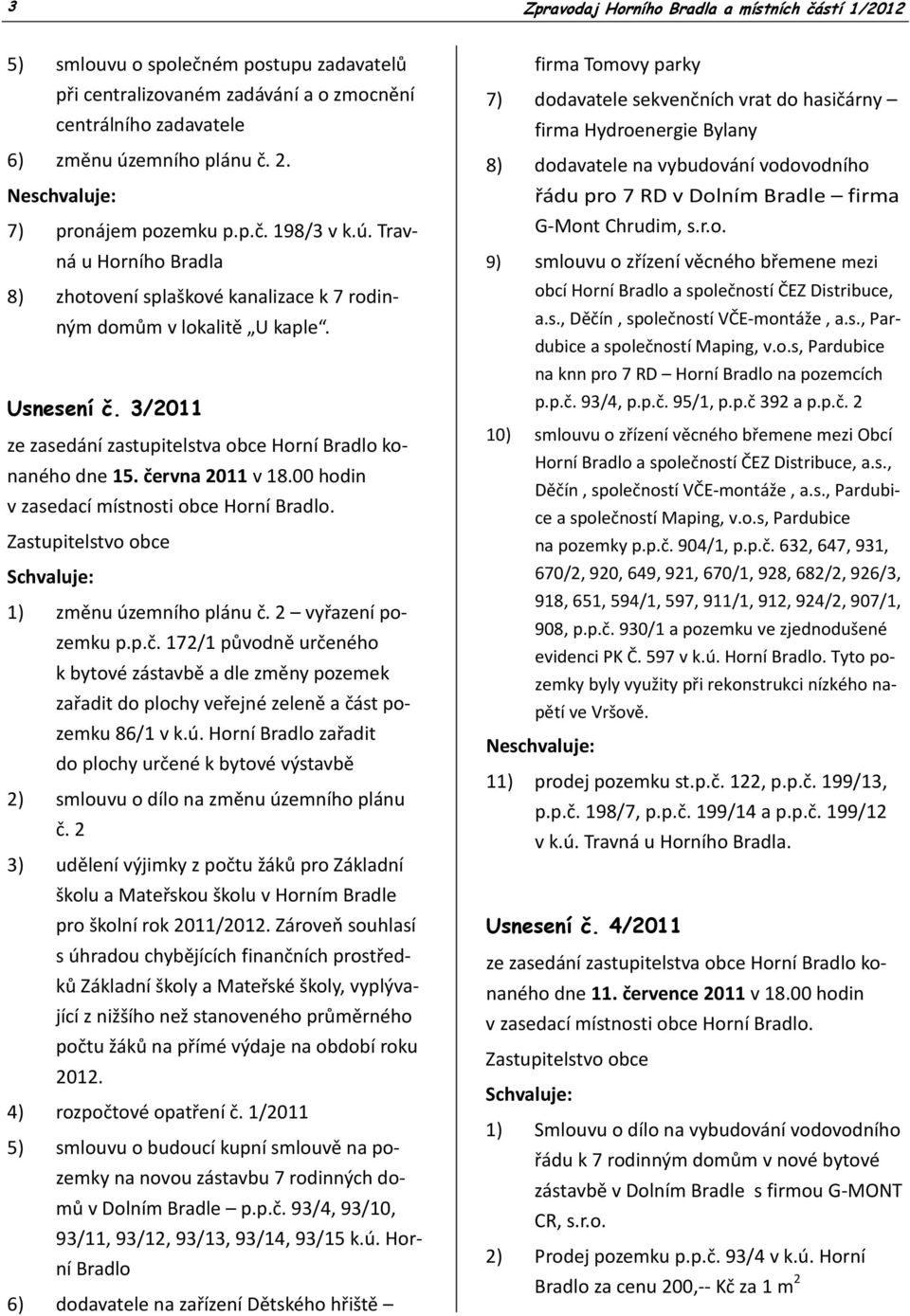 3/2011 ze zasedání zastupitelstva obce Horní Bradlo konaného dne 15. června 2011 v 18.00 hodin v zasedací místnosti obce Horní Bradlo. Zastupitelstvo obce Schvaluje: 1) změnu územního plánu č.