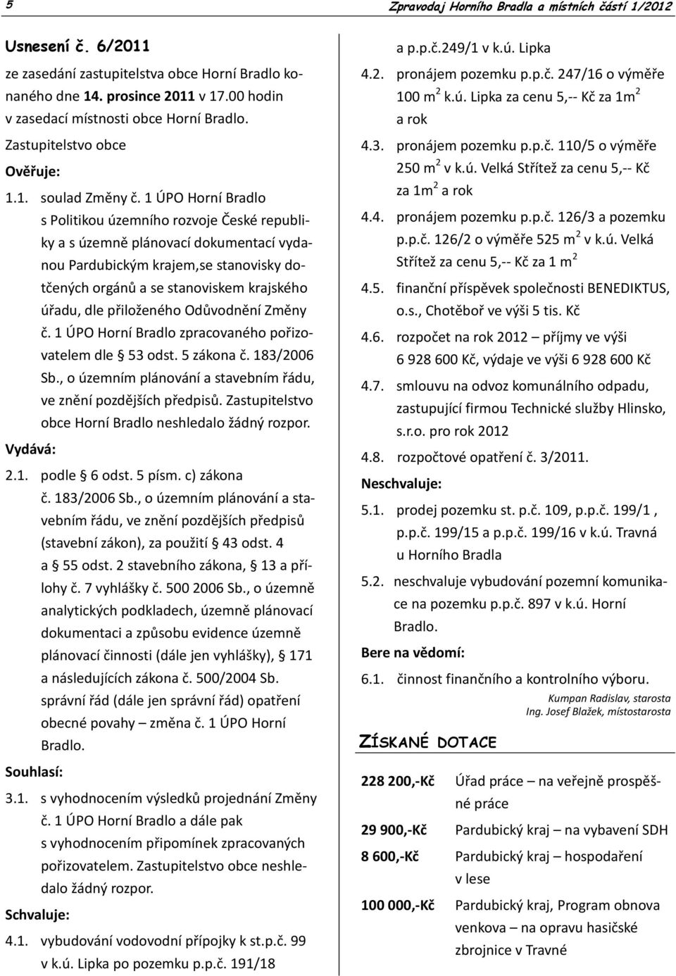 přiloženého Odůvodnění Změny č. 1 ÚPO Horní Bradlo zpracovaného pořizovatelem dle 53 odst. 5 zákona č. 183/2006 Sb., o územním plánování a stavebním řádu, ve znění pozdějších předpisů.