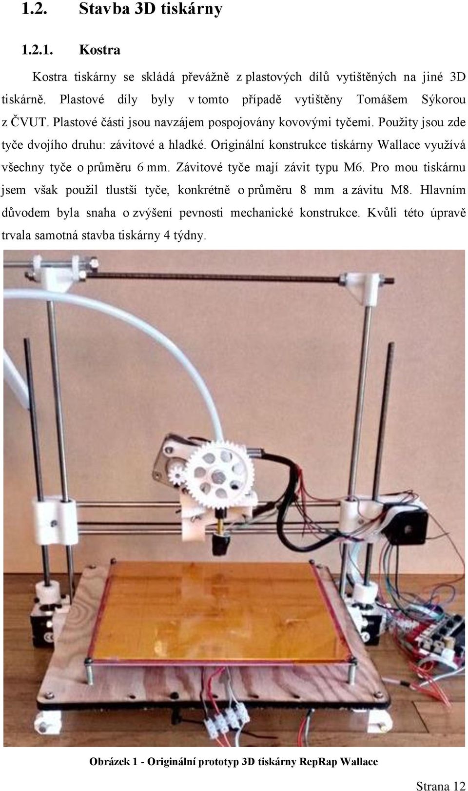 Použity jsou zde tyče dvojího druhu: závitové a hladké. Originální konstrukce tiskárny Wallace využívá všechny tyče o průměru 6 mm. Závitové tyče mají závit typu M6.