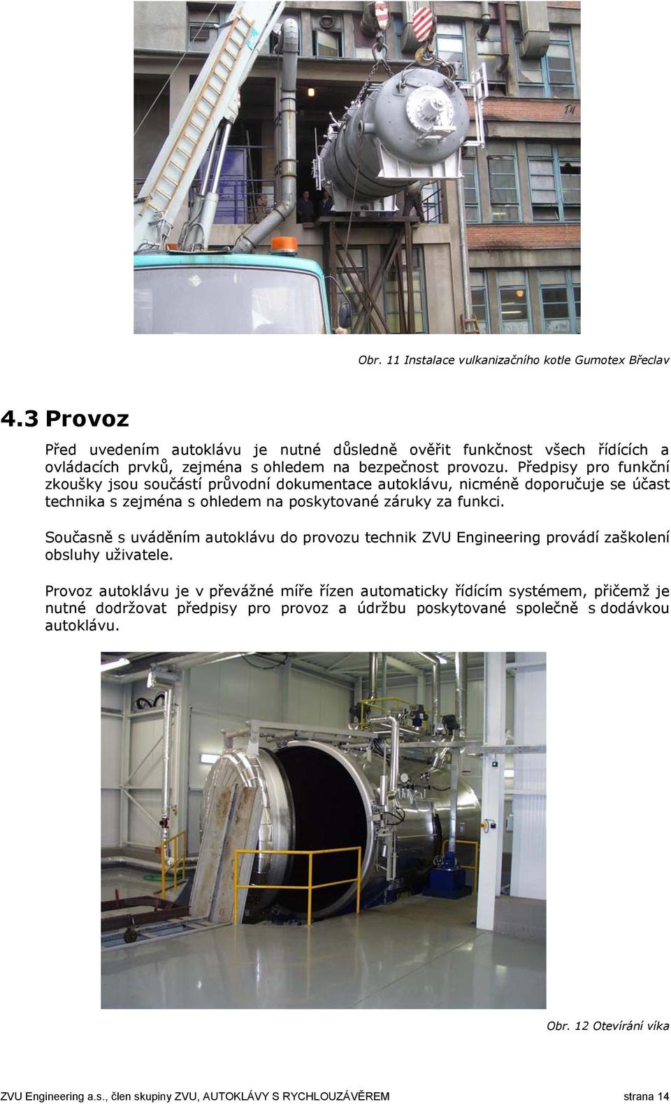 Předpisy pro funkční zkoušky jsou součástí průvodní dokumentace autoklávu, nicméně doporučuje se účast technika s zejména s ohledem na poskytované záruky za funkci.