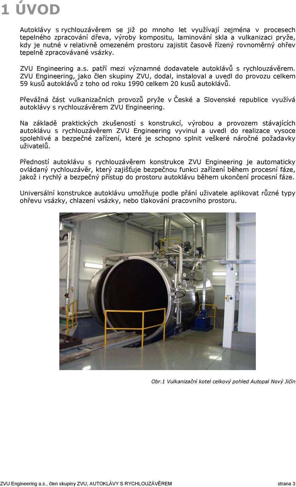 ZVU Engineering, jako člen skupiny ZVU, dodal, instaloval a uvedl do provozu celkem 59 kusů autoklávů z toho od roku 1990 celkem 20 kusů autoklávů.