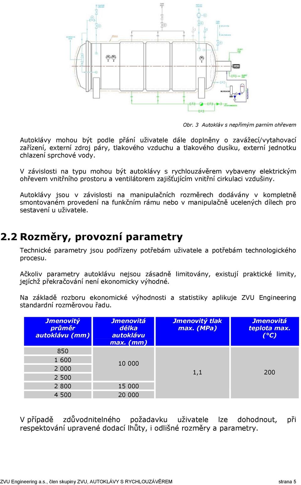 Autoklávy jsou v závislosti na manipulačních rozměrech dodávány v kompletně smontovaném provedení na funkčním rámu nebo v manipulačně ucelených dílech pro sestavení u uživatele. 2.