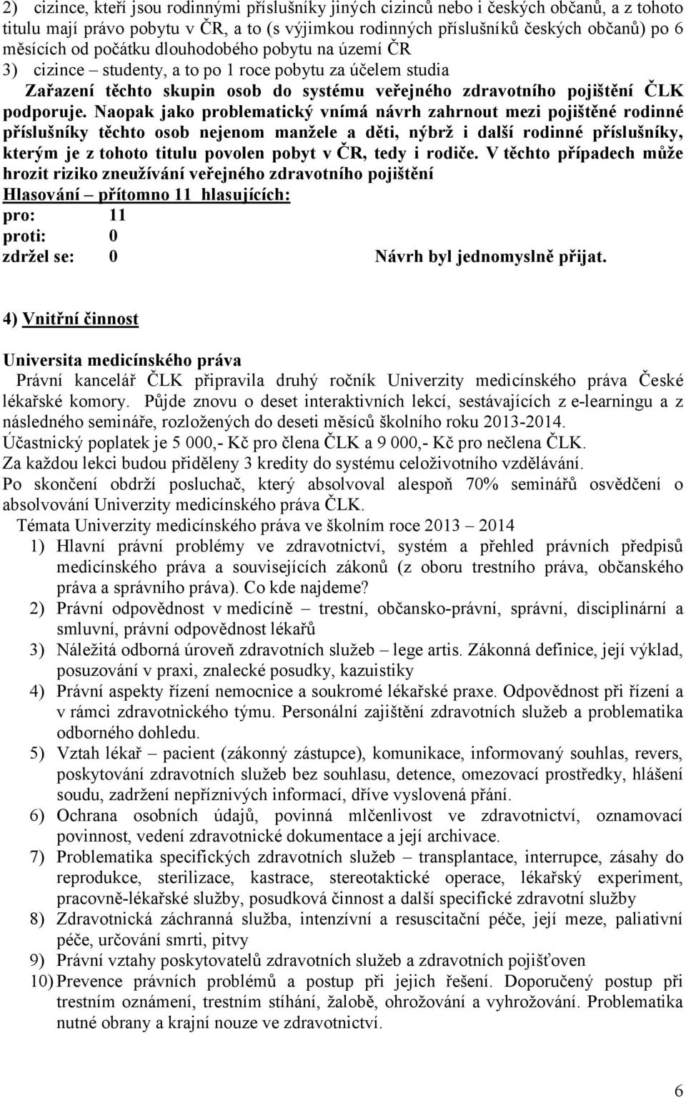 Naopak jako problematický vnímá návrh zahrnout mezi pojištěné rodinné příslušníky těchto osob nejenom manžele a děti, nýbrž i další rodinné příslušníky, kterým je z tohoto titulu povolen pobyt v ČR,