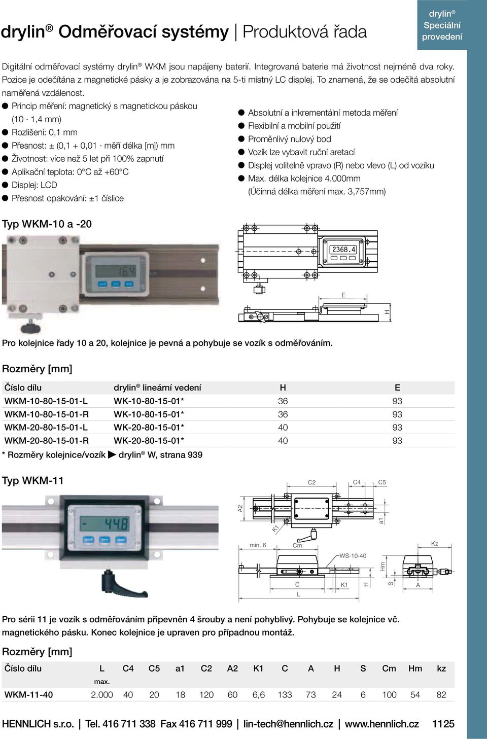 Princip měření: magnetický s magnetickou páskou Absolutní a inkrementální metoda měření (10 1,4 mm) Flexibilní a mobilní použití Rozlišení: 0,1 mm Proměnlivý nulový bod Přesnost: ± (0,1 + 0,01 měří