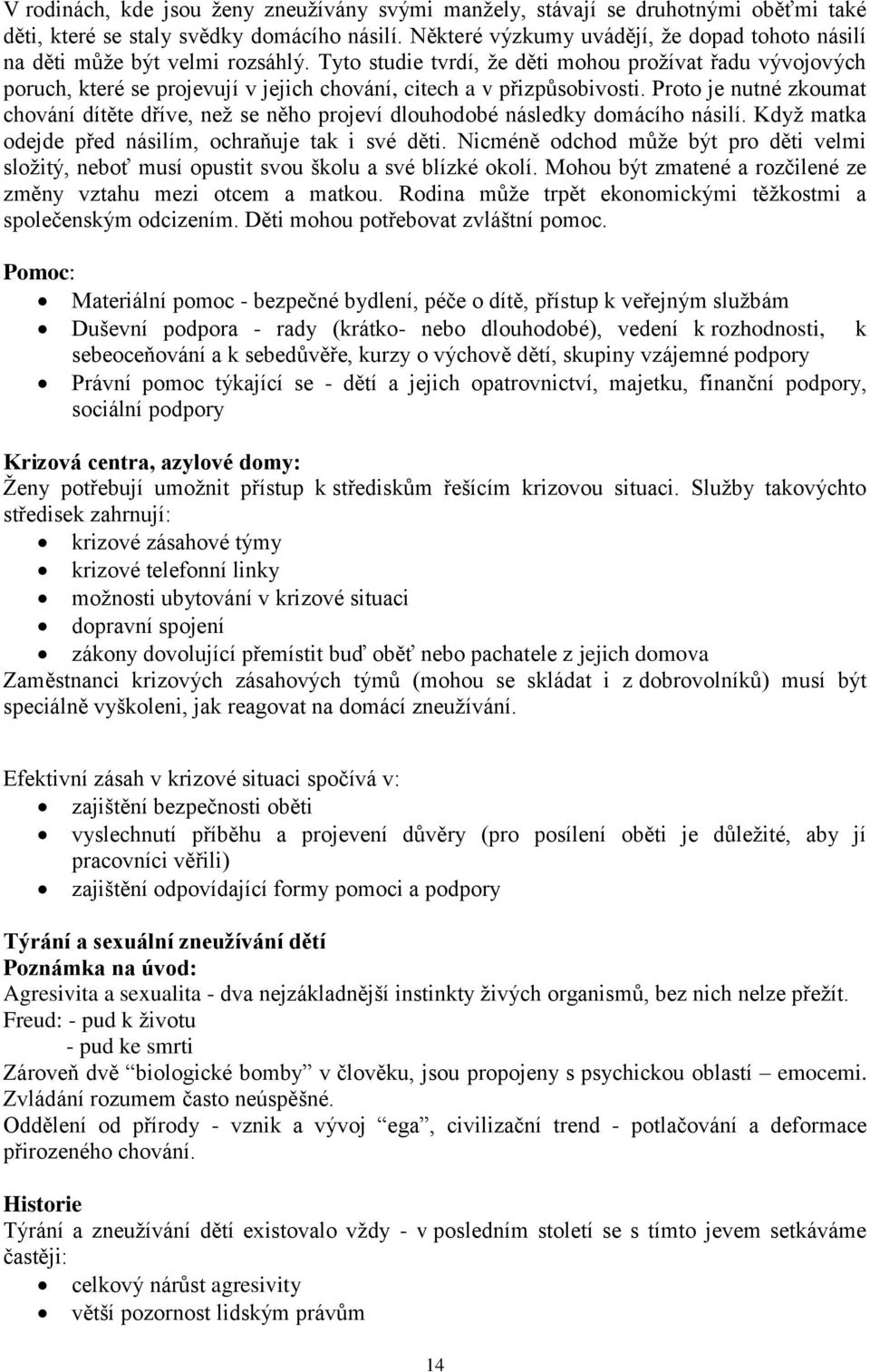 Tyto studie tvrdí, že děti mohou prožívat řadu vývojových poruch, které se projevují v jejich chování, citech a v přizpůsobivosti.