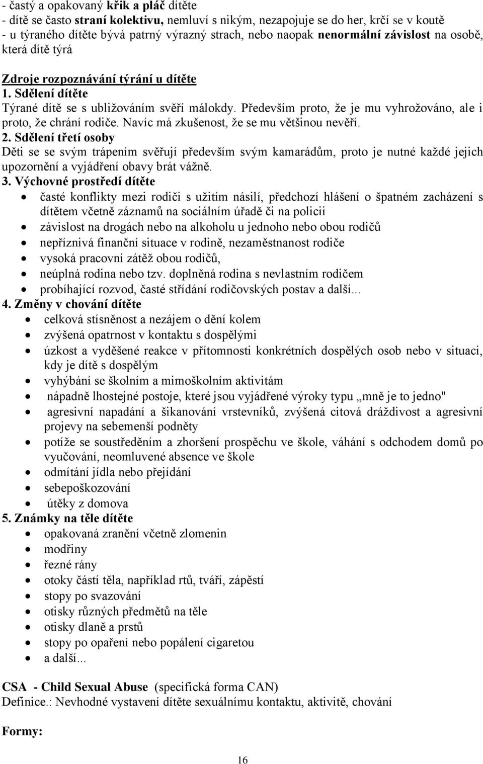 Především proto, že je mu vyhrožováno, ale i proto, že chrání rodiče. Navíc má zkušenost, že se mu většinou nevěří. 2.