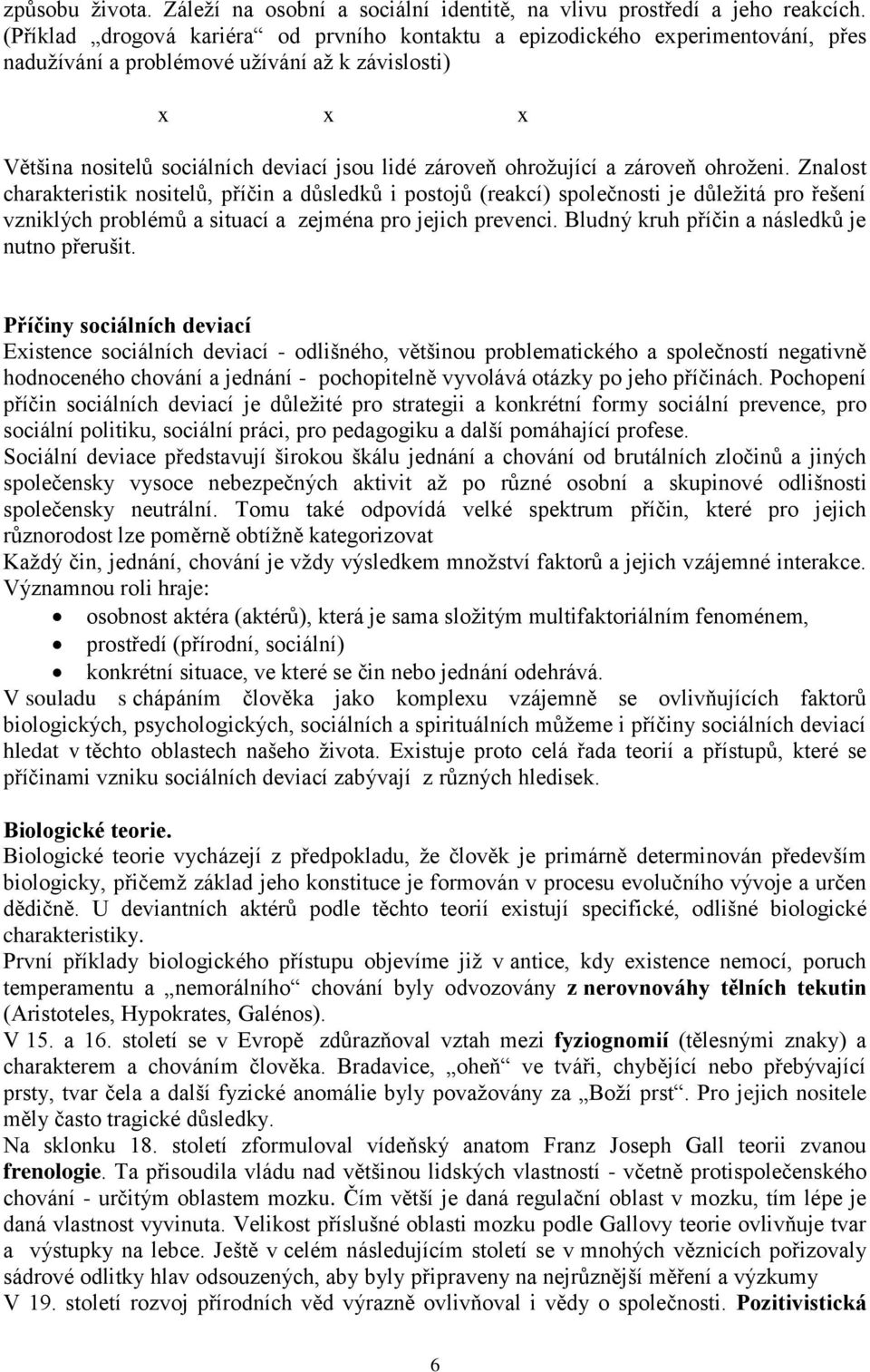 ohrožující a zároveň ohroženi. Znalost charakteristik nositelů, příčin a důsledků i postojů (reakcí) společnosti je důležitá pro řešení vzniklých problémů a situací a zejména pro jejich prevenci.