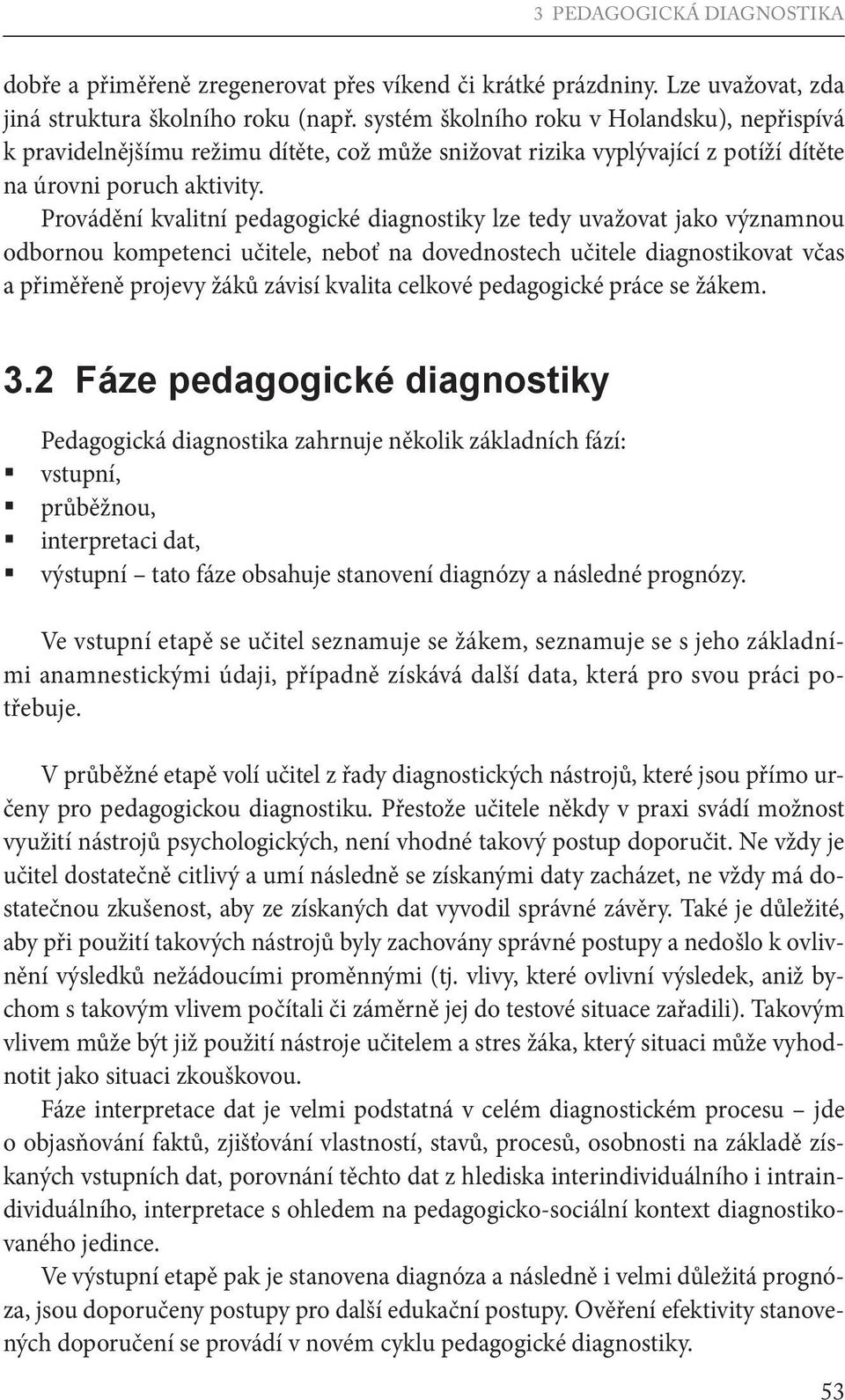 Provádění kvalitní pedagogické diagnostiky lze tedy uvažovat jako významnou odbornou kompetenci učitele, neboť na dovednostech učitele diagnostikovat včas a přiměřeně projevy žáků závisí kvalita