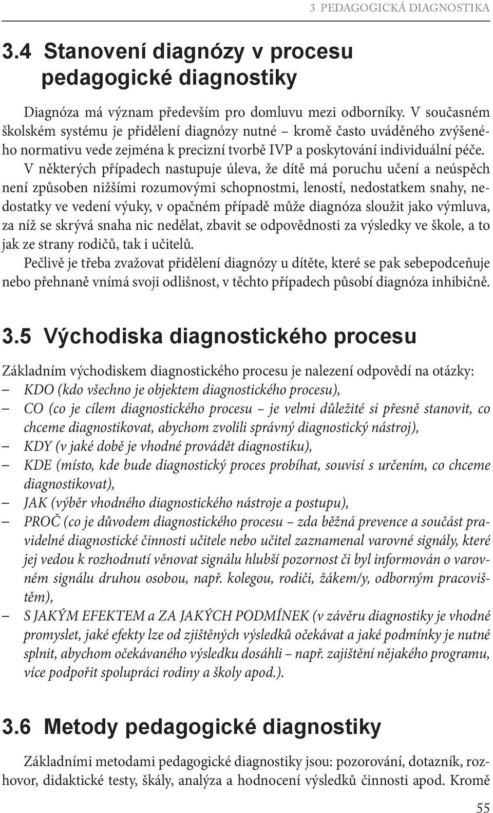 V některých případech nastupuje úleva, že dítě má poruchu učení a neúspěch není způsoben nižšími rozumovými schopnostmi, leností, nedostatkem snahy, nedostatky ve vedení výuky, v opačném případě může