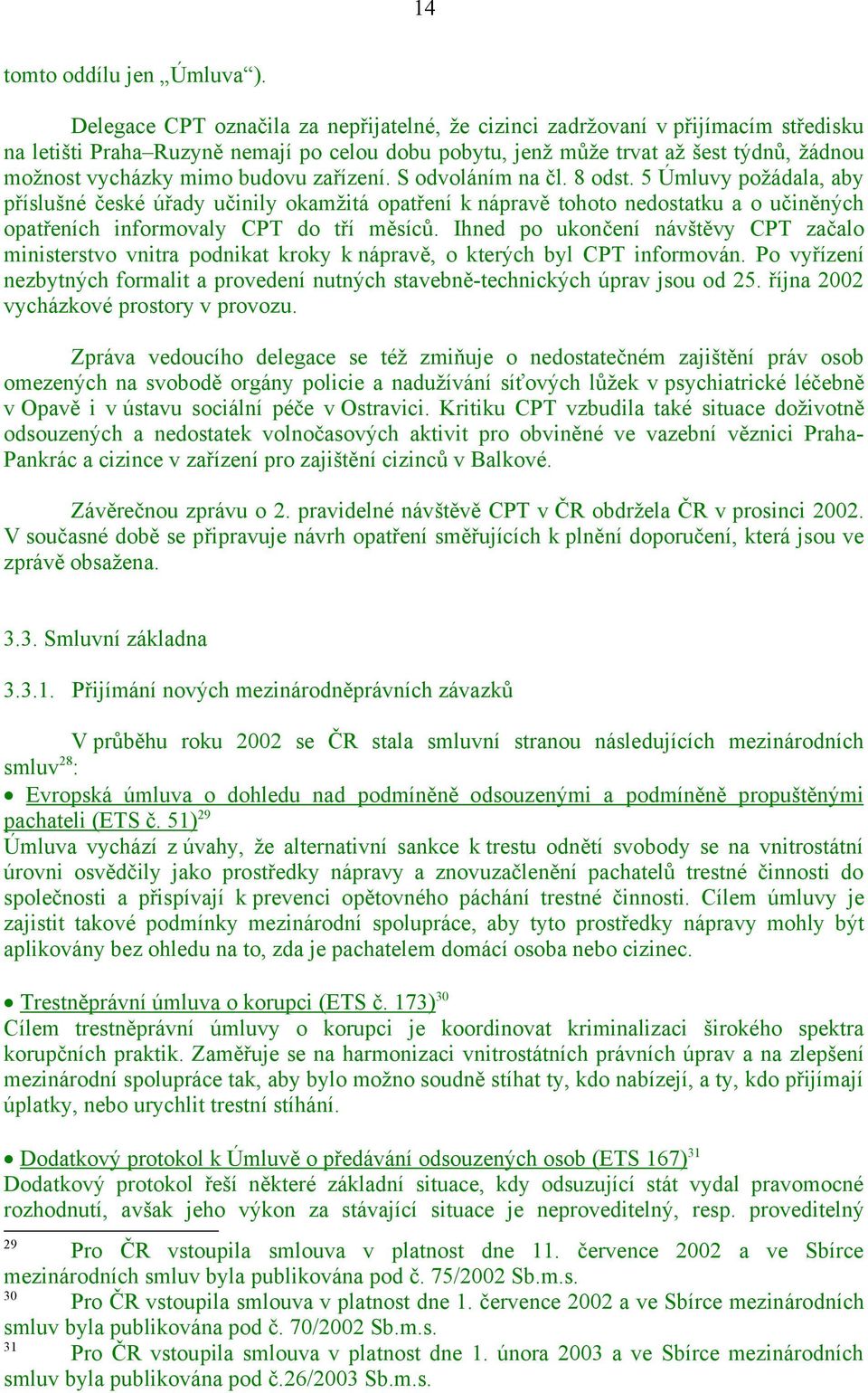 budovu zařízení. S odvoláním na čl. 8 odst. 5 Úmluvy požádala, aby příslušné české úřady učinily okamžitá opatření k nápravě tohoto nedostatku a o učiněných opatřeních informovaly CPT do tří měsíců.