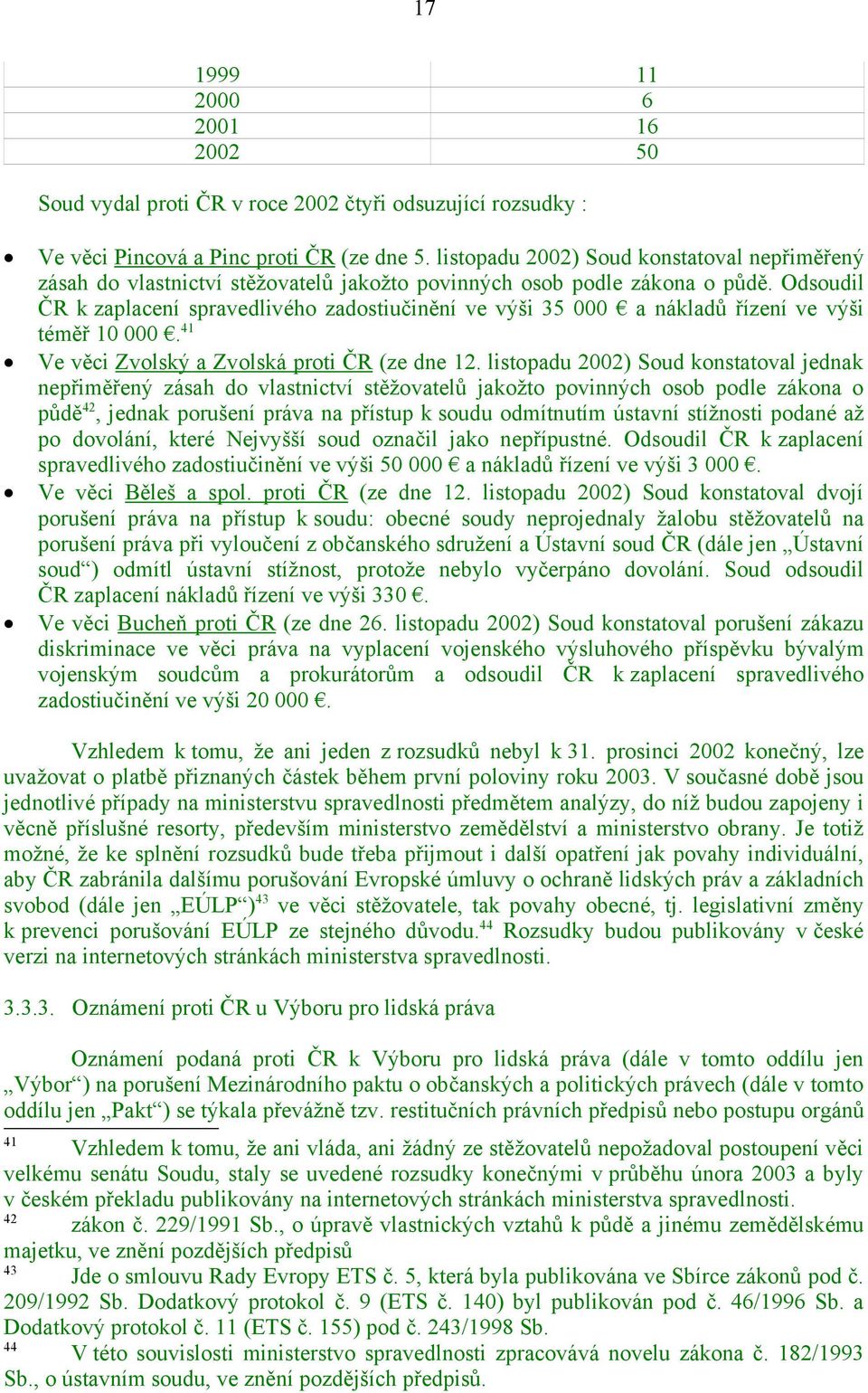 Odsoudil ČR k zaplacení spravedlivého zadostiučinění ve výši 35 000 a nákladů řízení ve výši téměř 10 000. 41 Ve věci Zvolský a Zvolská proti ČR (ze dne 12.