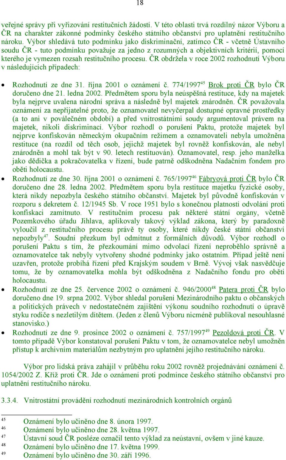 restitučního procesu. ČR obdržela v roce 2002 rozhodnutí Výboru v následujících případech: Rozhodnutí ze dne 31. října 2001 o oznámení č. 774/1997 45 Brok proti ČR bylo ČR doručeno dne 21. ledna 2002.